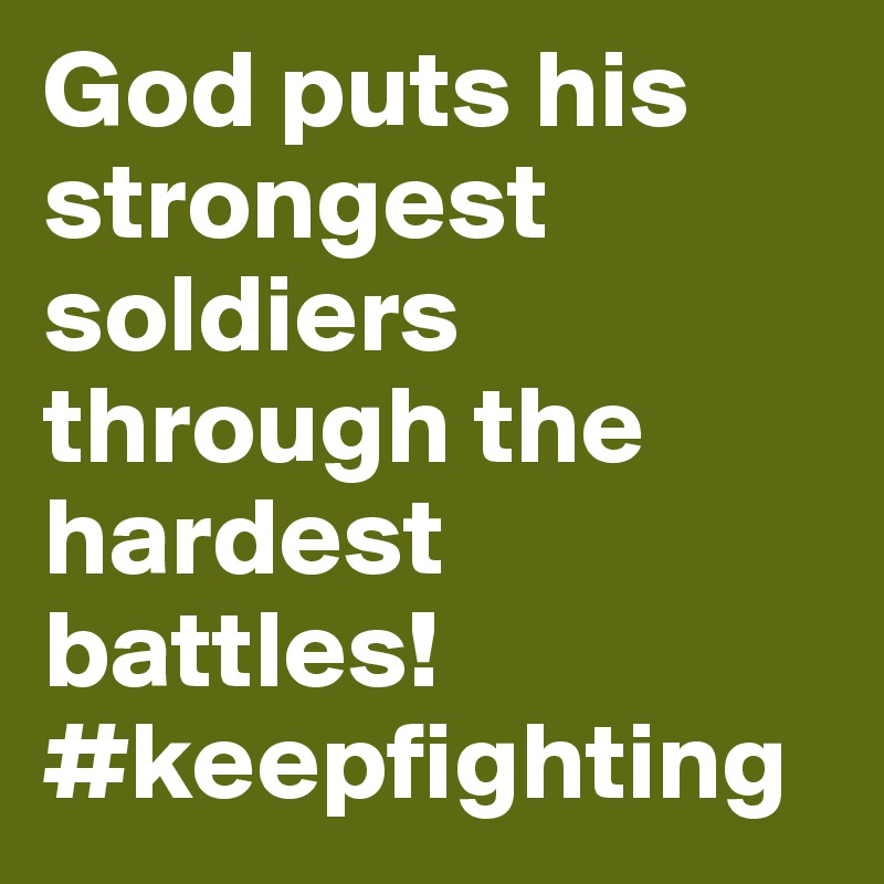 God puts his strongest soldiers through the hardest battles! #keepfighting