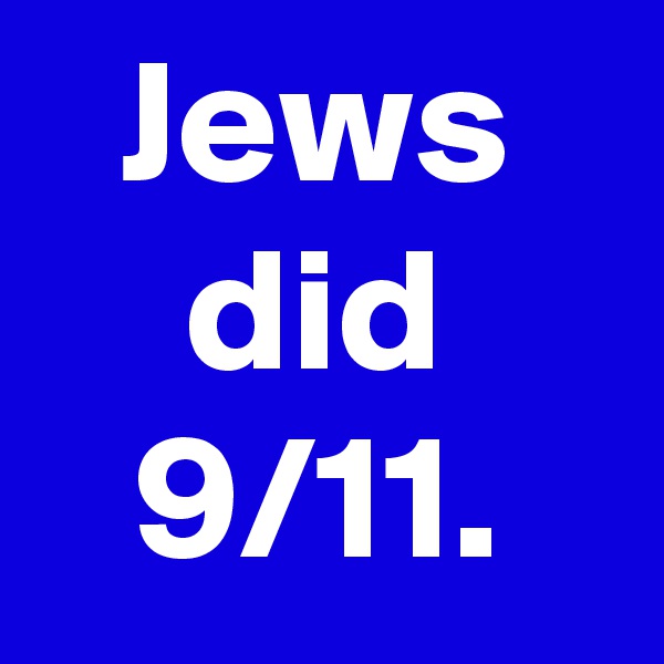 Jews did 9/11.