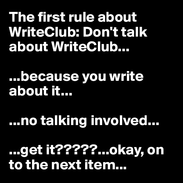 The first rule about WriteClub: Don't talk about WriteClub...

...because you write about it...

...no talking involved...

...get it?????...okay, on to the next item...