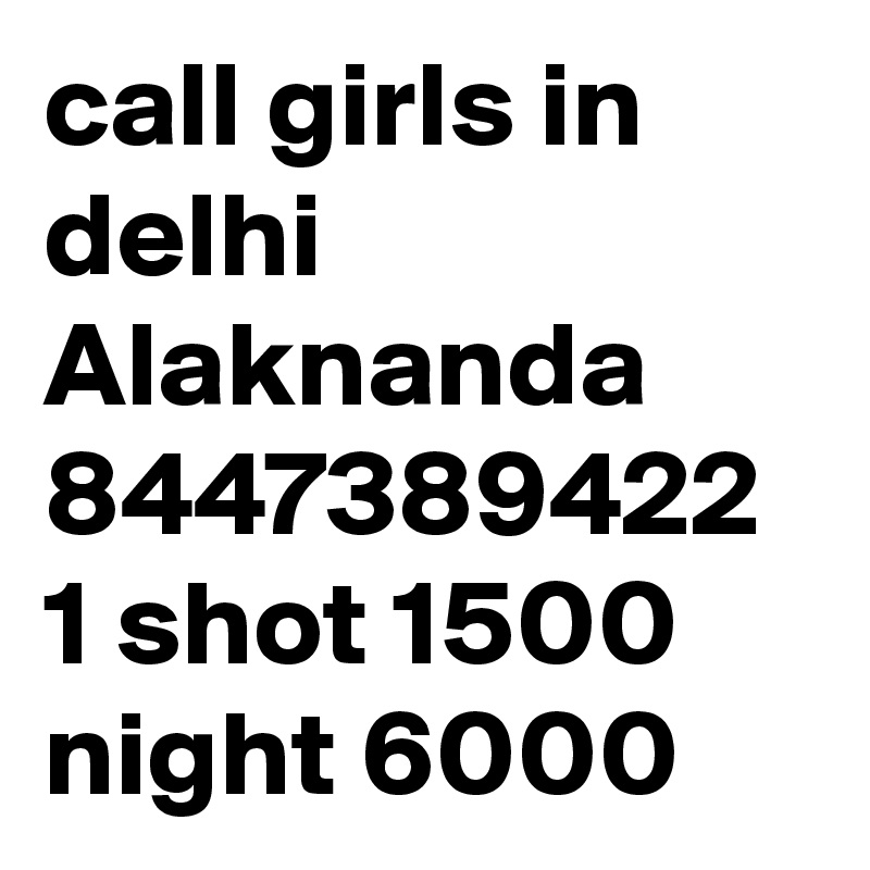 call girls in delhi Alaknanda 8447389422 1 shot 1500 night 6000 