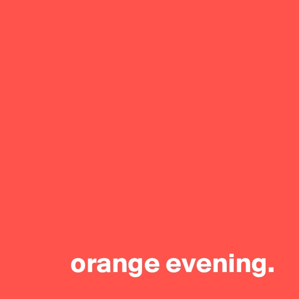 







          orange evening.  