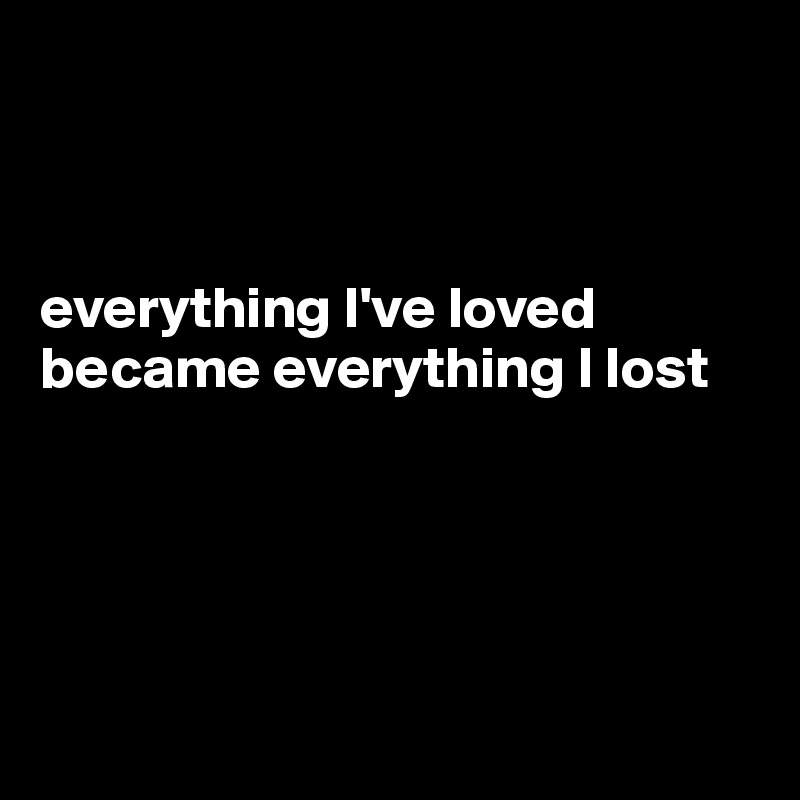 



everything I've loved became everything I lost





 