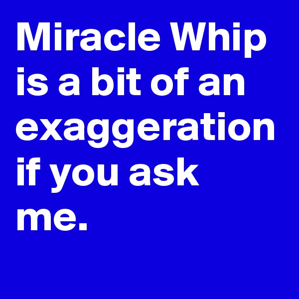 Miracle Whip is a bit of an exaggeration if you ask me.