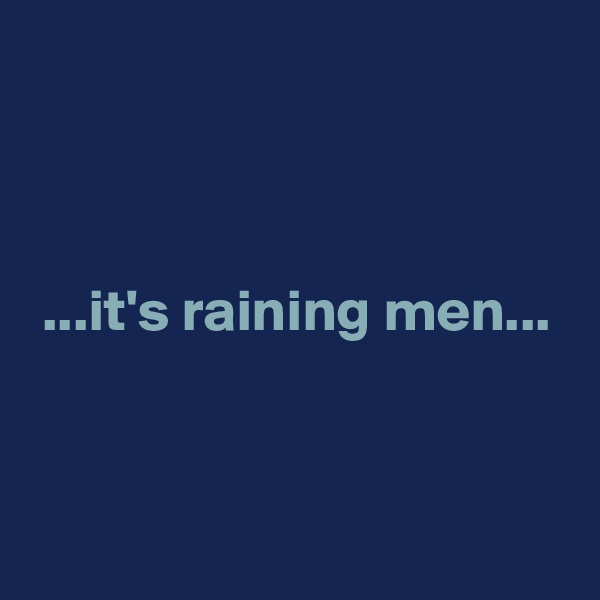 



 ...it's raining men...


