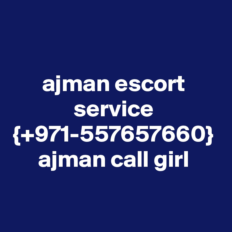 ajman escort service {+971-557657660} ajman call girl