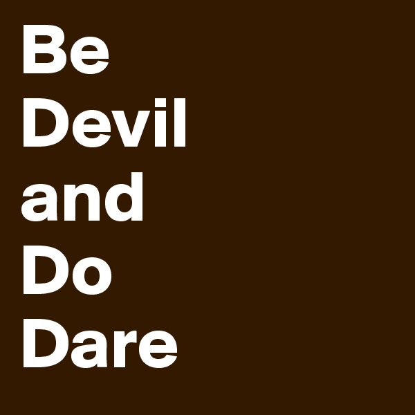 Be 
Devil
and 
Do
Dare