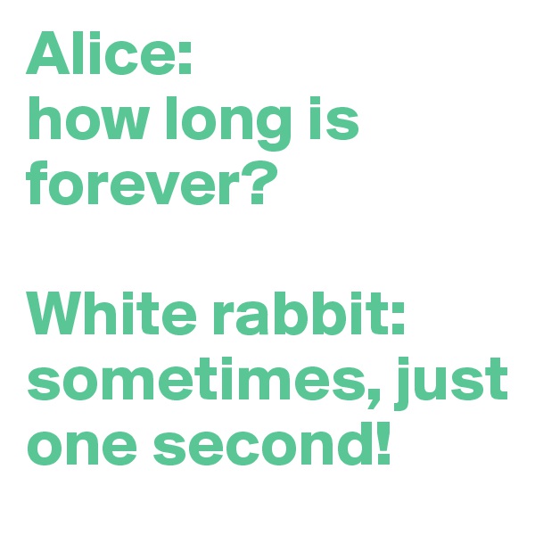Alice: 
how long is forever?

White rabbit:
sometimes, just one second!