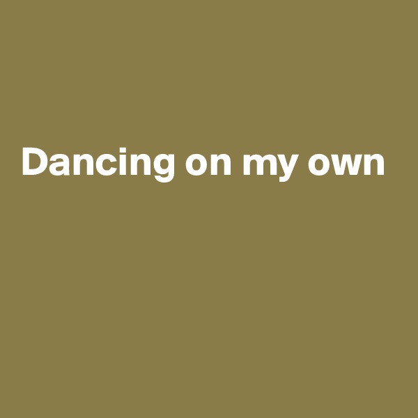 


Dancing on my own




