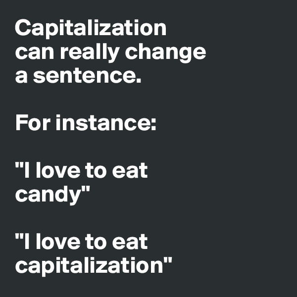 Capitalization 
can really change 
a sentence. 

For instance:

"I love to eat 
candy" 

"I love to eat capitalization"