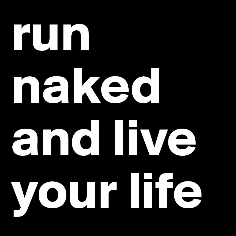 run naked and live your life 