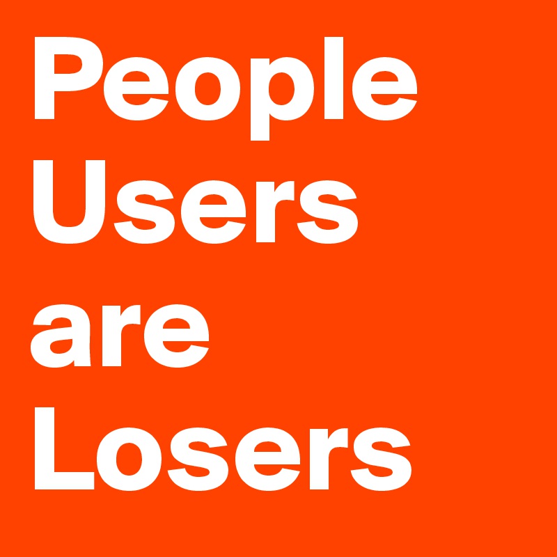 People Users
are
Losers