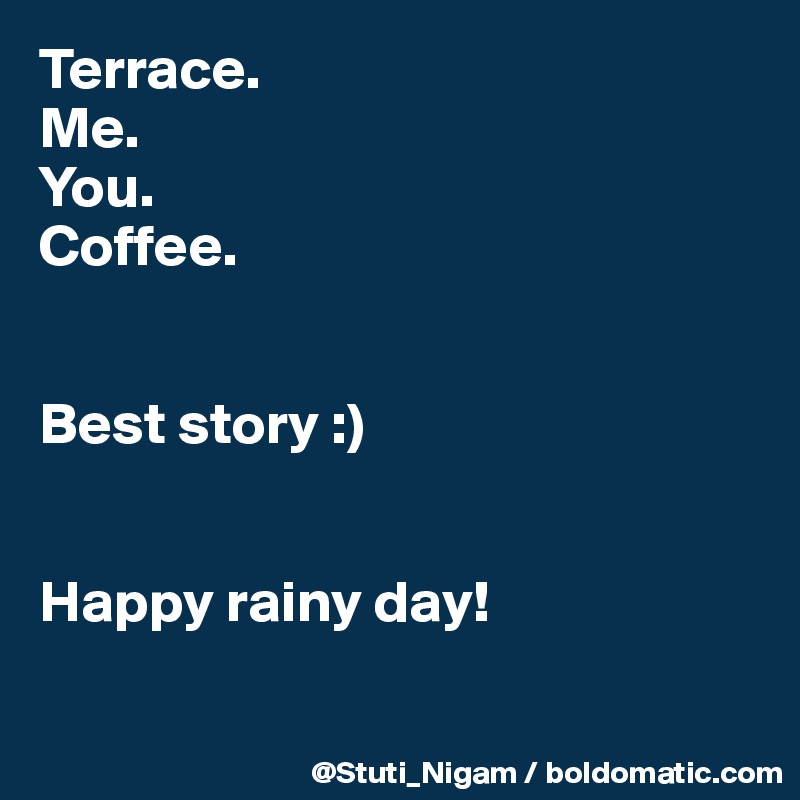 Terrace.
Me.
You.
Coffee.


Best story :)


Happy rainy day!

