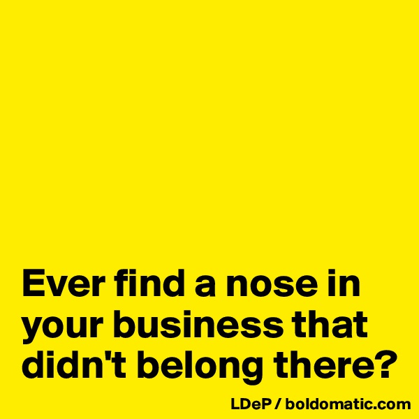 





Ever find a nose in your business that didn't belong there?