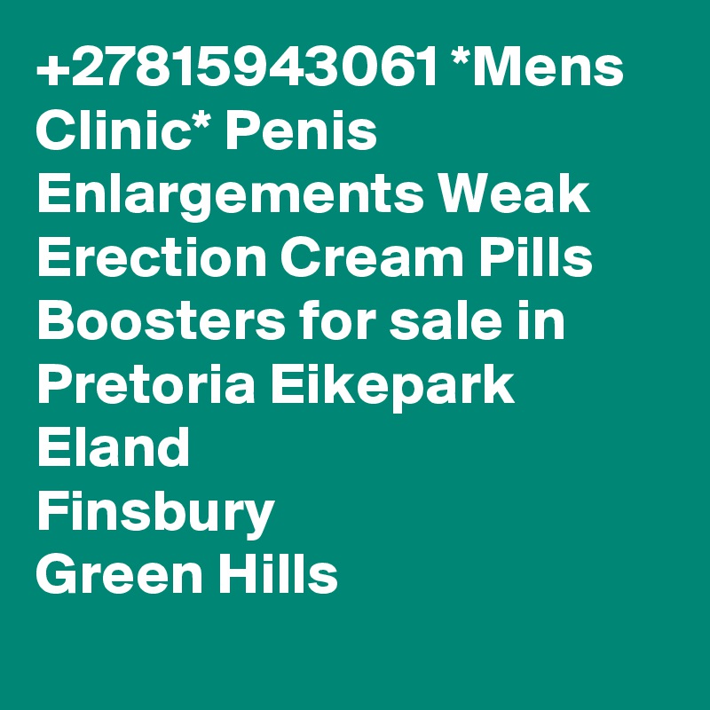 +27815943061 *Mens Clinic* Penis Enlargements Weak Erection Cream Pills Boosters for sale in Pretoria Eikepark
Eland
Finsbury
Green Hills
