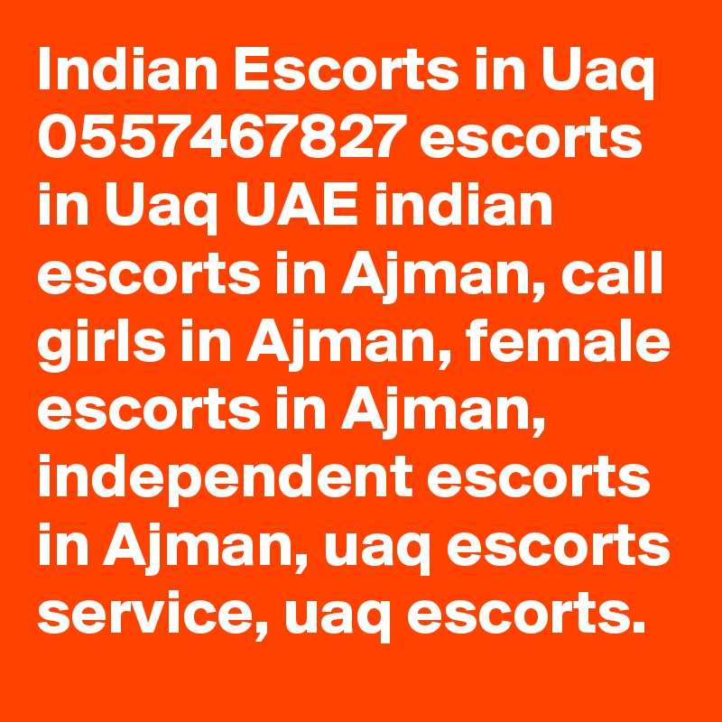 Indian Escorts in Uaq 0557467827 escorts in Uaq UAE indian escorts in Ajman, call girls in Ajman, female escorts in Ajman, independent escorts in Ajman, uaq escorts service, uaq escorts.