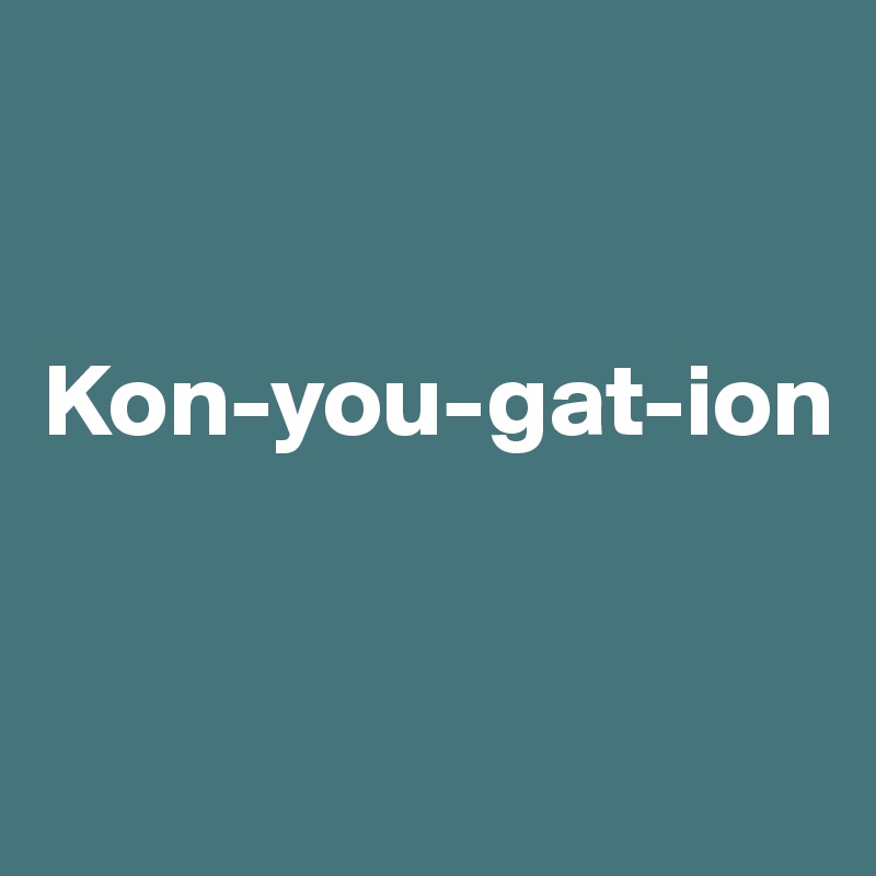 


Kon-you-gat-ion


