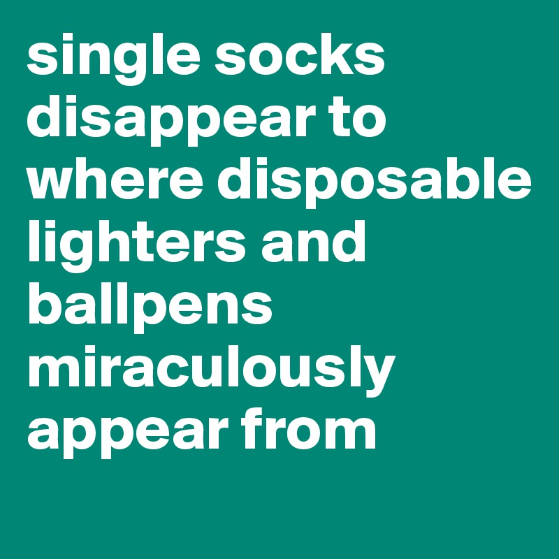 single socks disappear to where disposable lighters and ballpens miraculously appear from