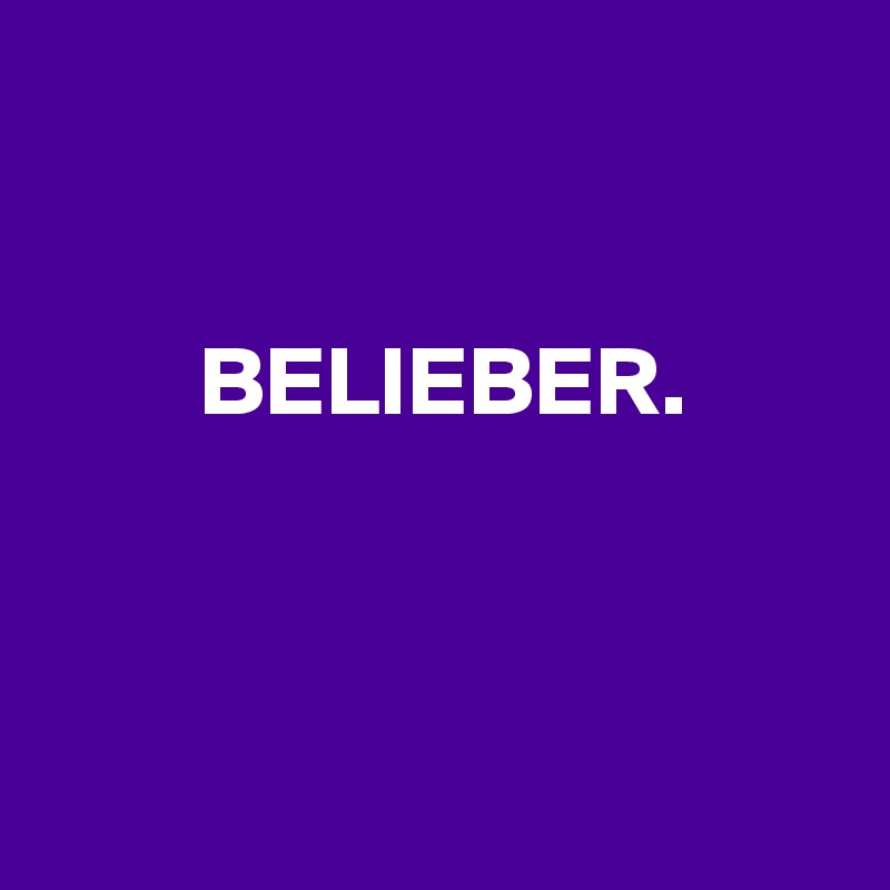 


        BELIEBER.




