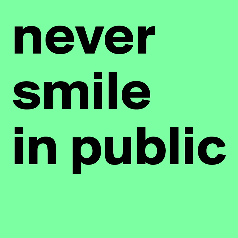 never smile 
in public