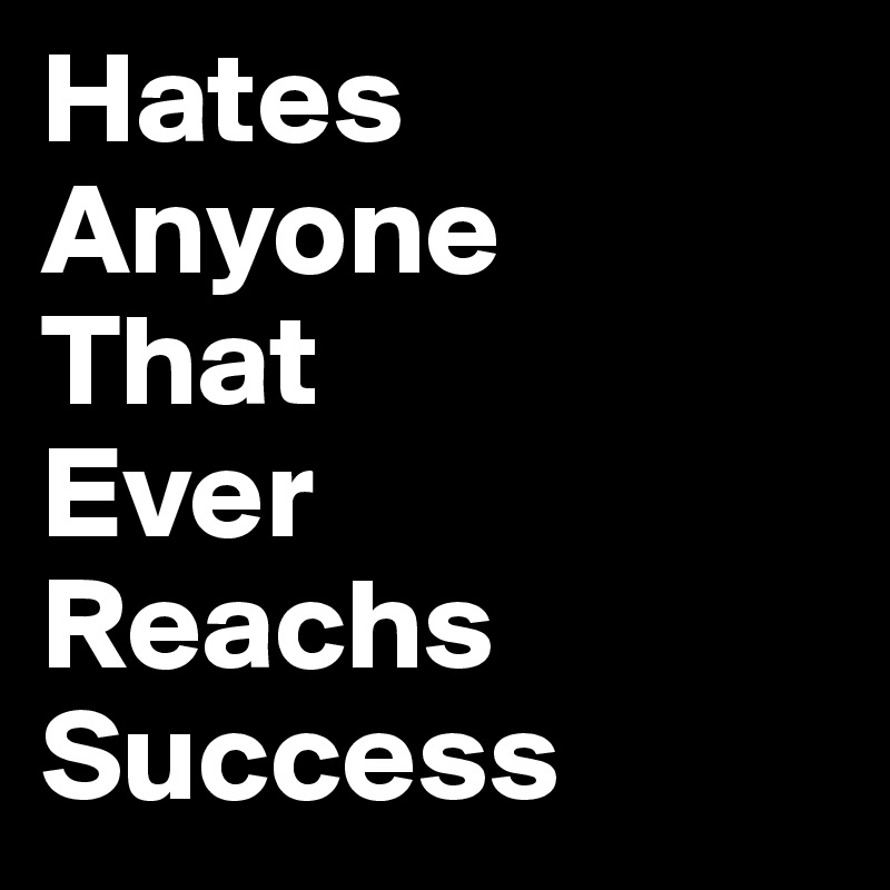Hates
Anyone
That
Ever
Reachs
Success