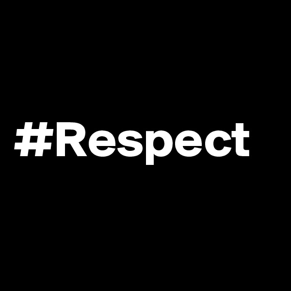 

#Respect

