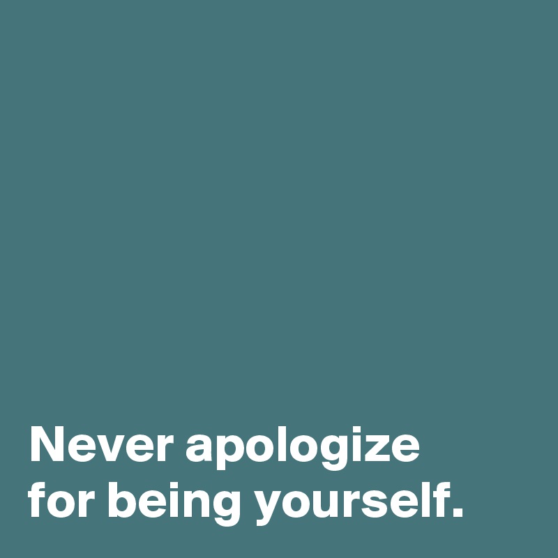 






Never apologize 
for being yourself.