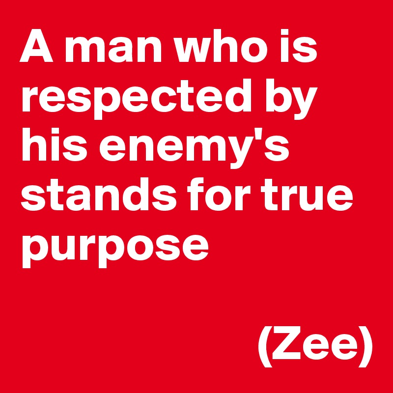 A man who is respected by his enemy's stands for true purpose 

                        (Zee)