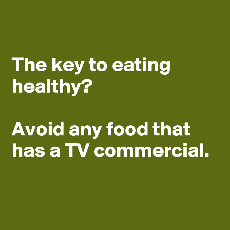 

The key to eating healthy?

Avoid any food that has a TV commercial.


