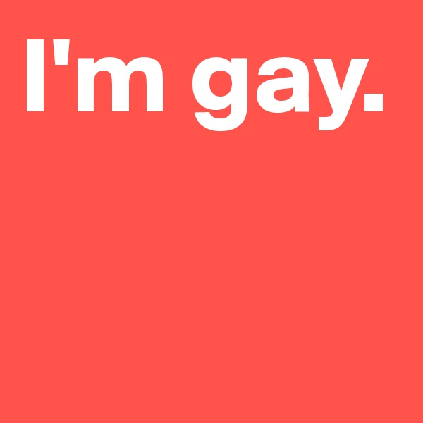 I'm gay.