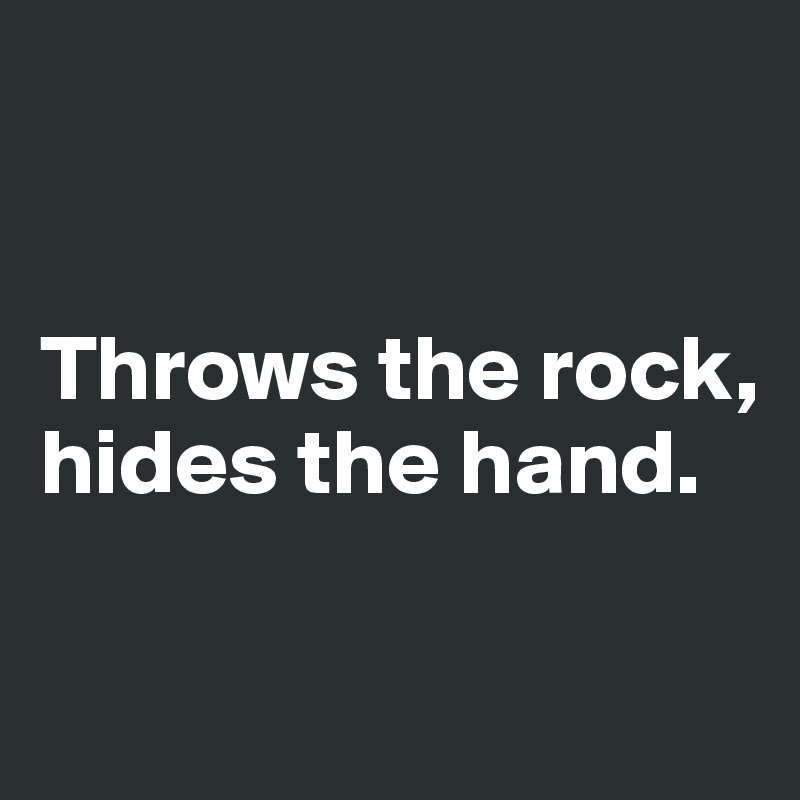 


Throws the rock, hides the hand.

