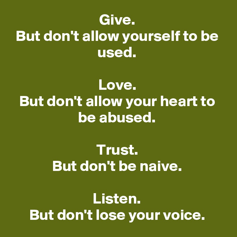 Give.
But don't allow yourself to be used.

Love.
But don't allow your heart to be abused.

Trust.
But don't be naive.

Listen.
But don't lose your voice.