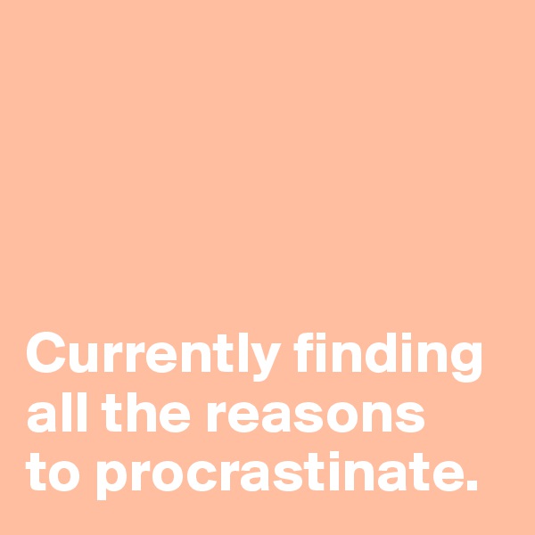 




Currently finding
all the reasons
to procrastinate.