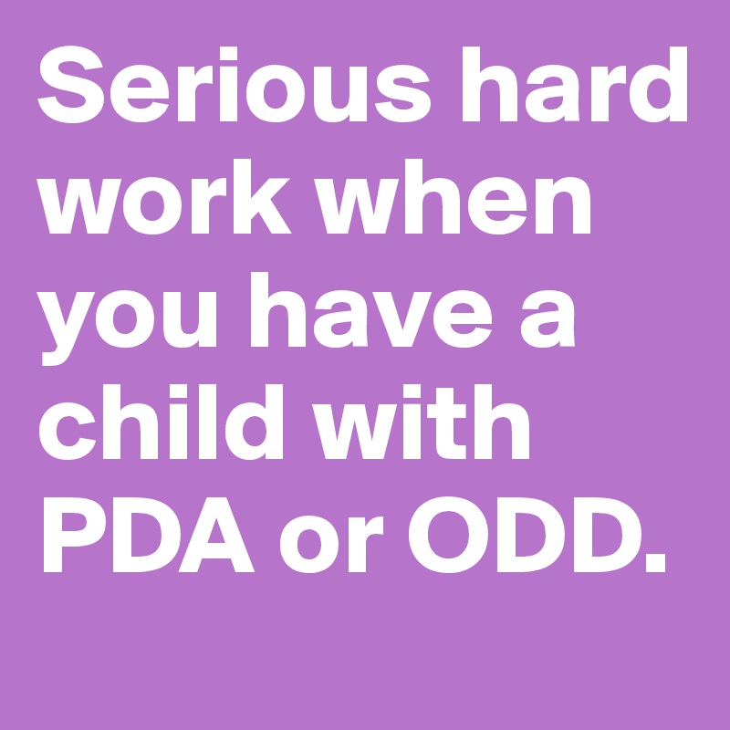 Serious hard work when you have a child with PDA or ODD.