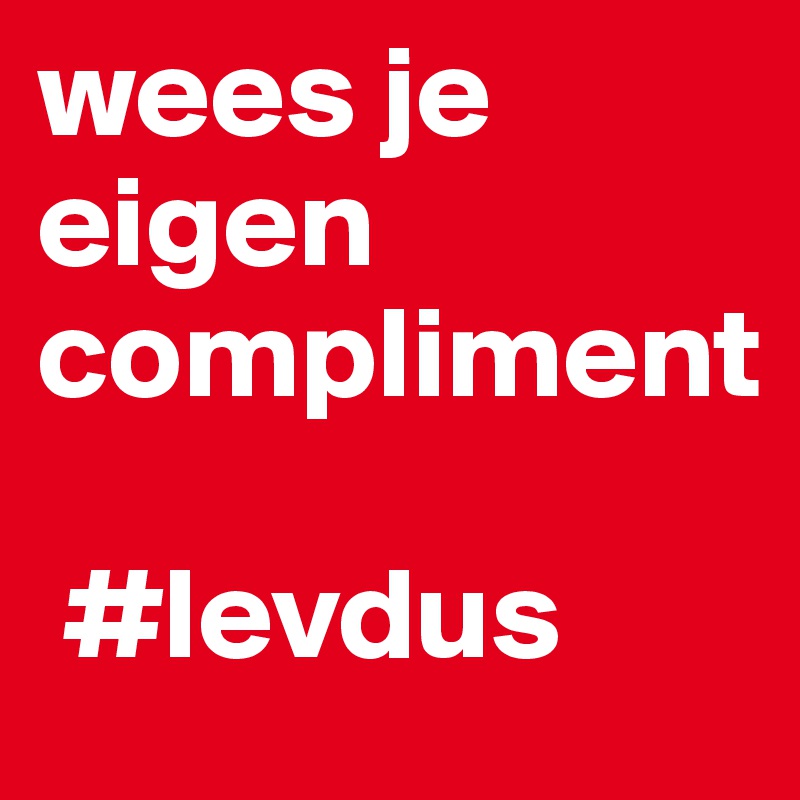 wees je eigen compliment

 #levdus