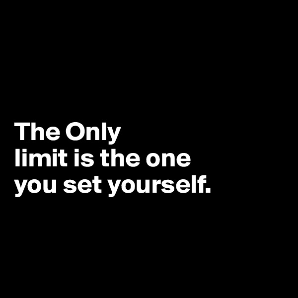 

     

The Only  
limit is the one 
you set yourself.


