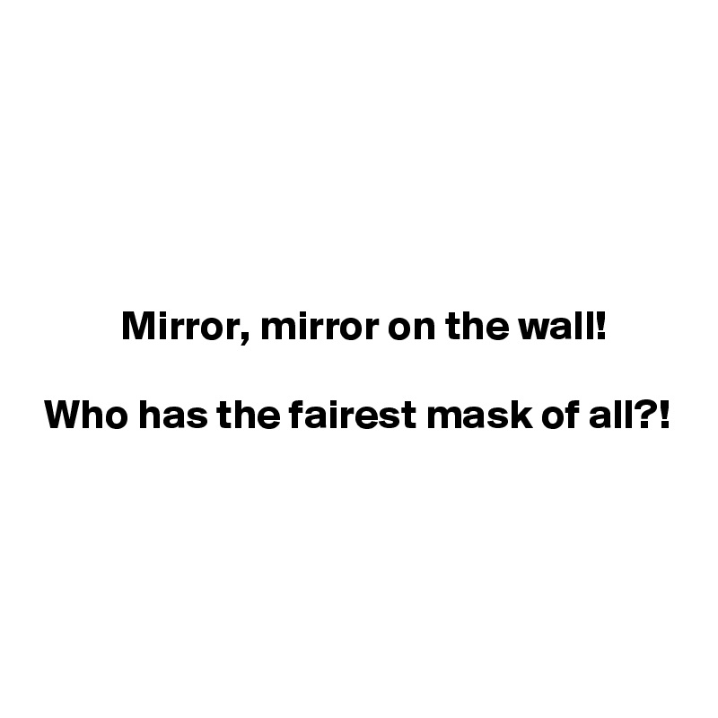 





          Mirror, mirror on the wall!

 Who has the fairest mask of all?!




