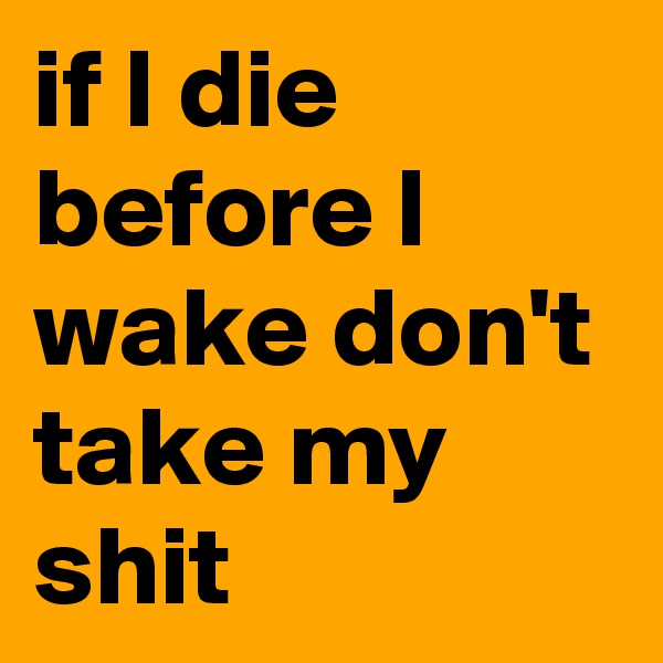 if I die before I wake don't take my shit