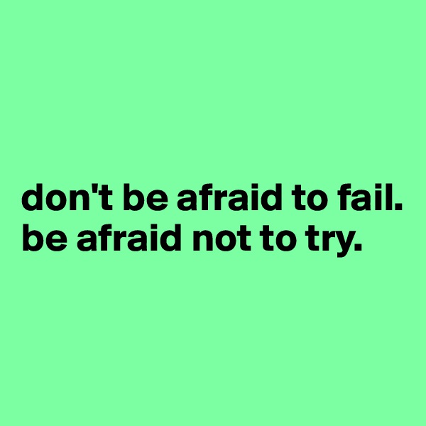 



don't be afraid to fail. 
be afraid not to try. 


