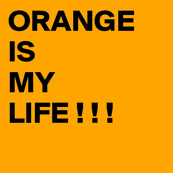 ORANGE
IS
MY
LIFE ! ! !
 