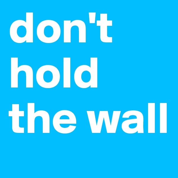 don't hold the wall