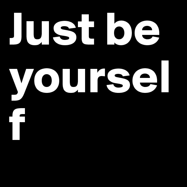 Just be   yourself
