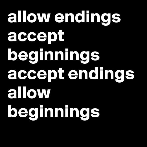 allow endings accept beginnings
accept endings
allow
beginnings