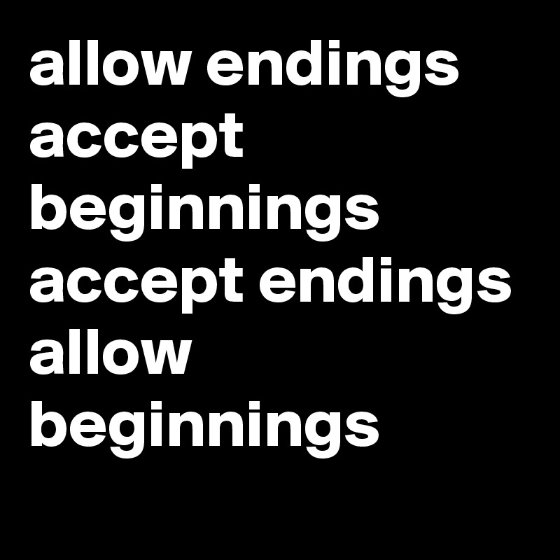allow endings accept beginnings
accept endings
allow
beginnings