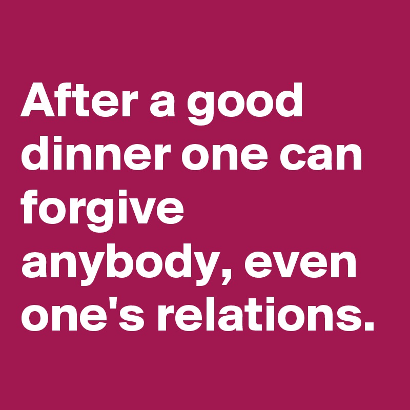 
After a good dinner one can forgive anybody, even one's relations.