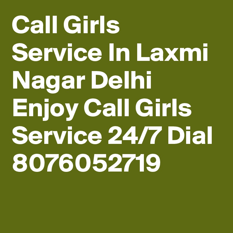 Call Girls Service In Laxmi Nagar Delhi Enjoy Call Girls Service 24/7 Dial 8076052719
