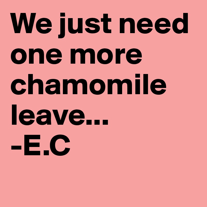 We just need one more chamomile leave... 
-E.C
