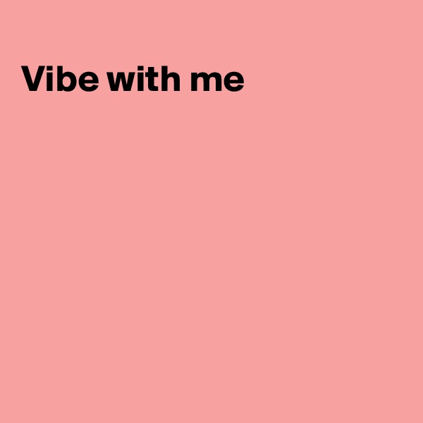 
Vibe with me







