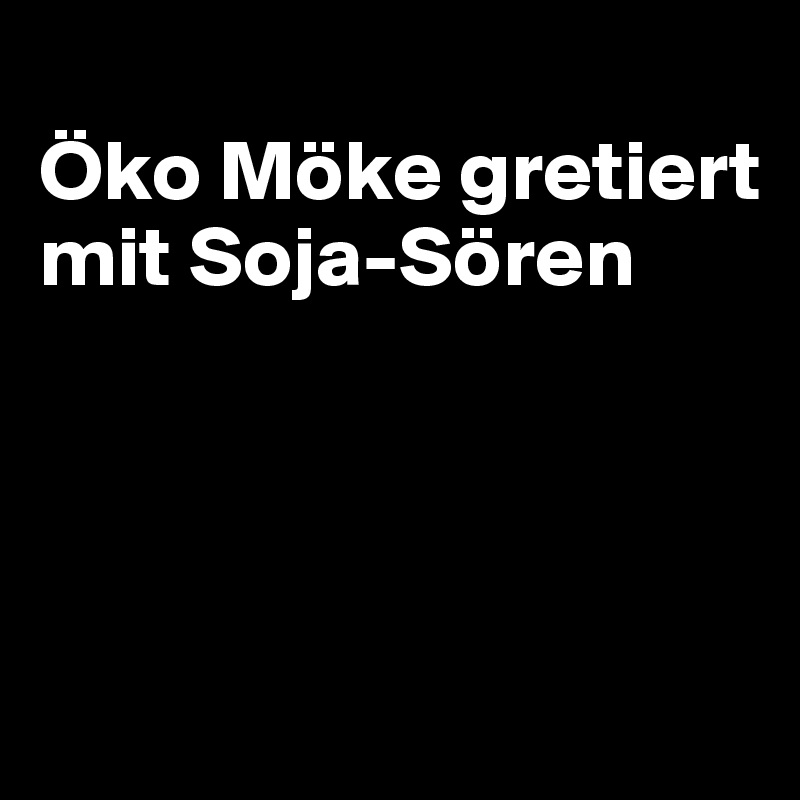 
Öko Möke gretiert mit Soja-Sören




