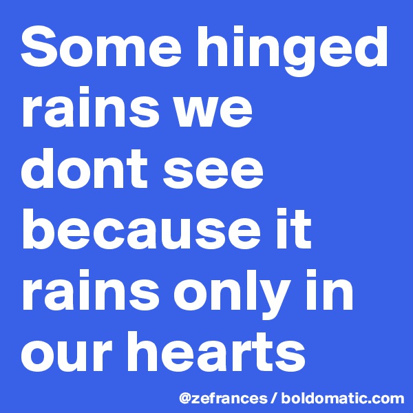 Some hinged rains we dont see because it rains only in our hearts