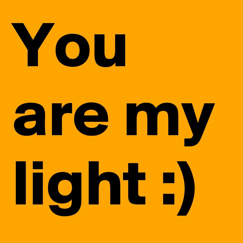 You are my light :)